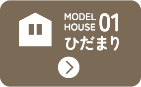 MODEL HOUSE 01 ひだまり
