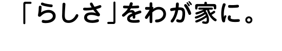 「らしさ」をわが家に。リーズナブルに実現する、家族色のフリープラン