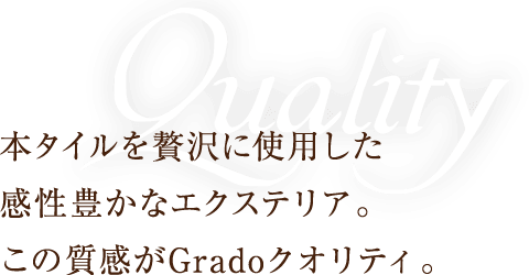 本タイルを贅沢に使用した感性豊かなエクステリア。この質感がGradoクオリティ。