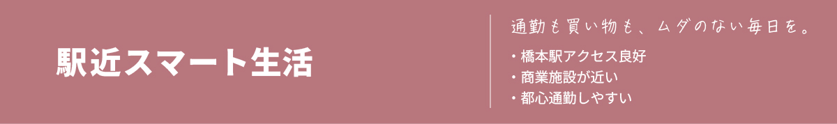 【駅近スマート生活】「通勤も買い物も、ムダのない毎日を。」エリアの特徴▼・橋本駅アクセス良好・商業施設が近い・都心通勤しやすい