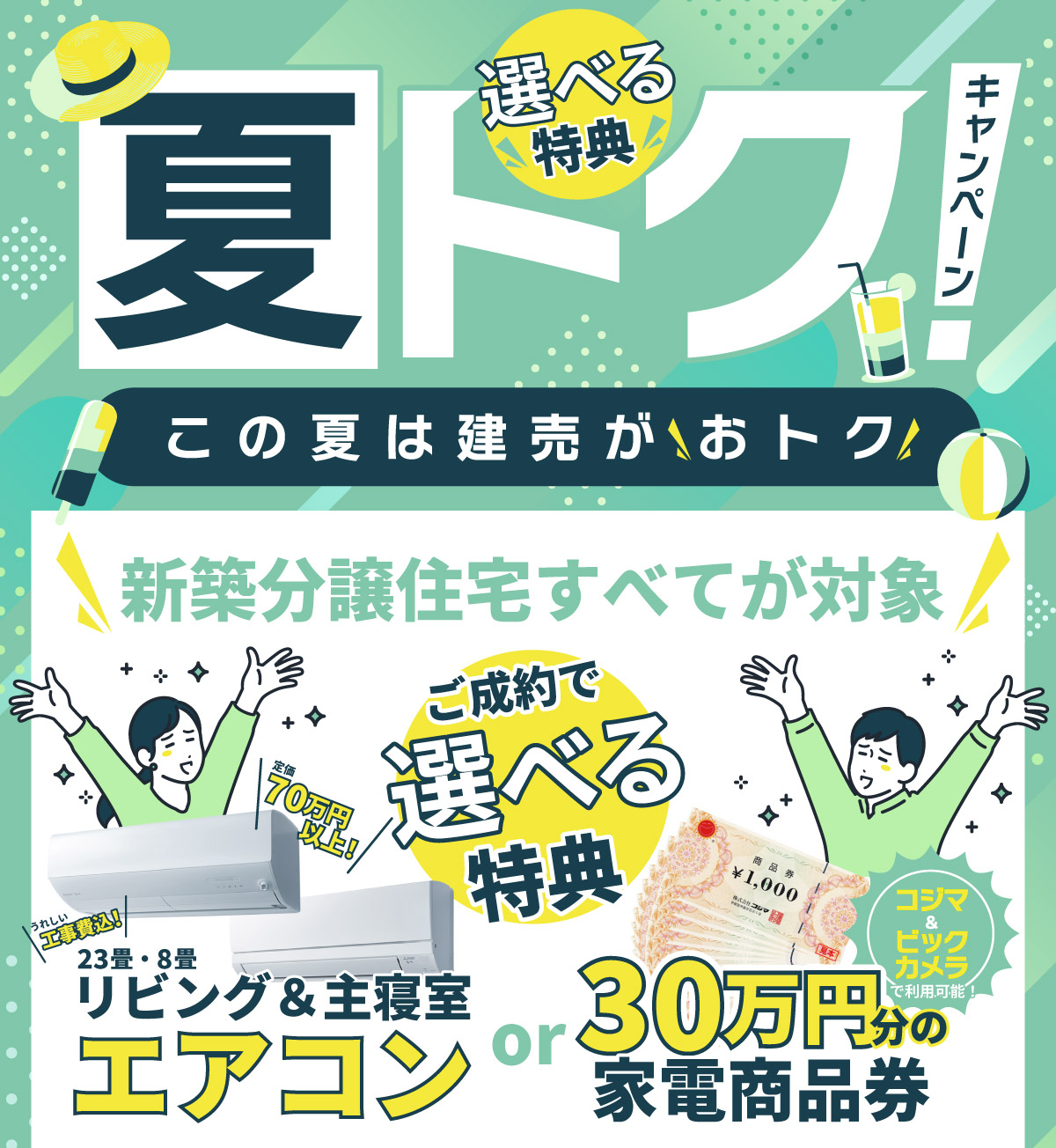 美都住販　夏トク　キャンペーン　建売　新築　特典　新築分譲住宅すべてが対象　ご成約で選べる特典　定価70万円以上！　うれしい工事費込！　23畳・8畳　リビング&主寝室エアコン　or 30万円分の家電商品券