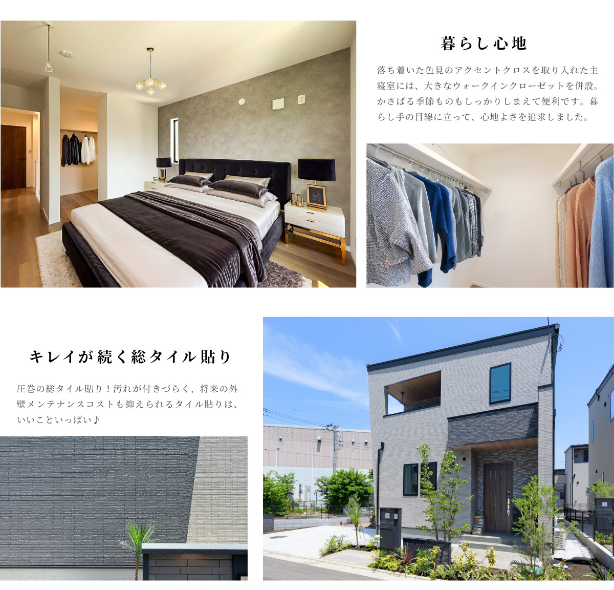 美都住販　綾瀬　建売　モデルハウス　暮らし心地　落ち着いた色見のアクセントクロスを取り入れた主寝室には、大きなウォークインクローゼットを併設。かさばる季節ものもしっかりしまえて便利です。暮らし手の目線に立って、心地よさを追求しました。　キレイが続く総タイル貼り　圧巻の総タイル貼り！汚れが付きづらく、将来の外壁メンテナンスコストも抑えられるタイル貼りは、いいこといっぱい♪
