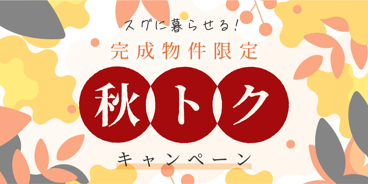 キャンペーン開始！【秋トクキャンペーン】完成済み物件が対象