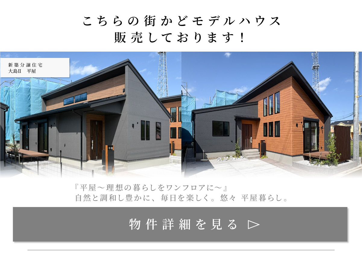 美都住販　大島　建売　平屋　モデルハウス　こちらの街かどモデルハウス 販売しております！ 　新築分譲住宅　大島Ⅱ　平屋　『平屋～理想の暮らしをワンフロアに～』 自然と調和し豊かに、毎日を楽しく。悠々 平屋暮らし。　物件詳細を見る