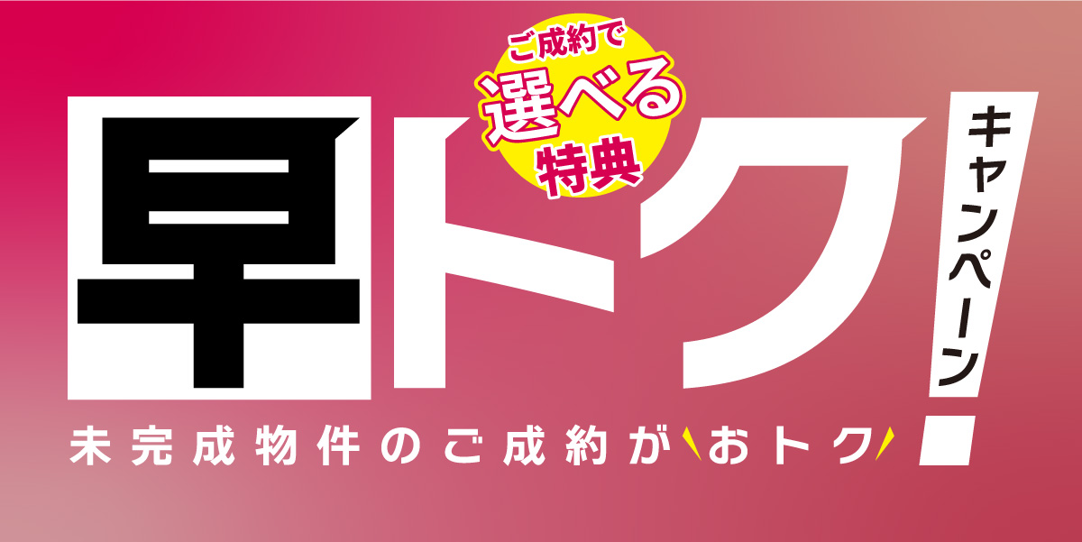 【早トクキャンペーン】対象の未完成物件がおトクッ！