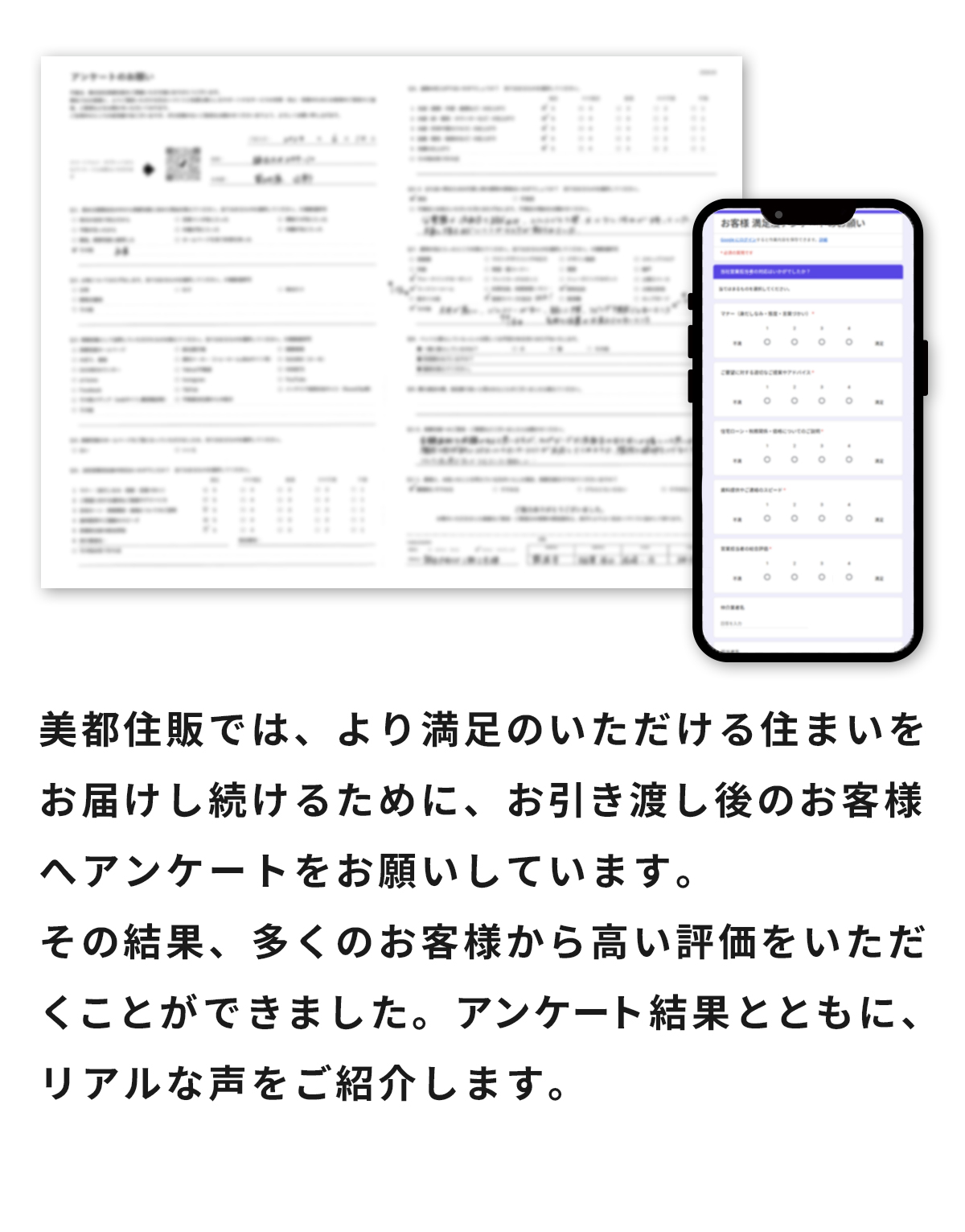 美都住販では、より満足のいただける住まいをお届けし続けるために、お引き渡し後のお客様へアンケートをお願いしています。その結果、多くのお客様から高い評価をいただくことができました。アンケート結果とともに、リアルな声をご紹介します。