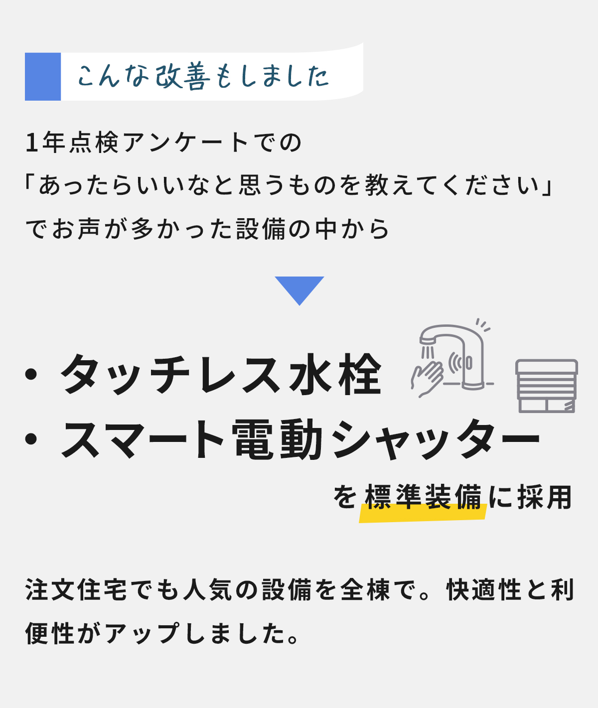 1年点検アンケートでお声があった「タッチレス水栓」「スマート電動シャッター」を標準装備に採用しました。