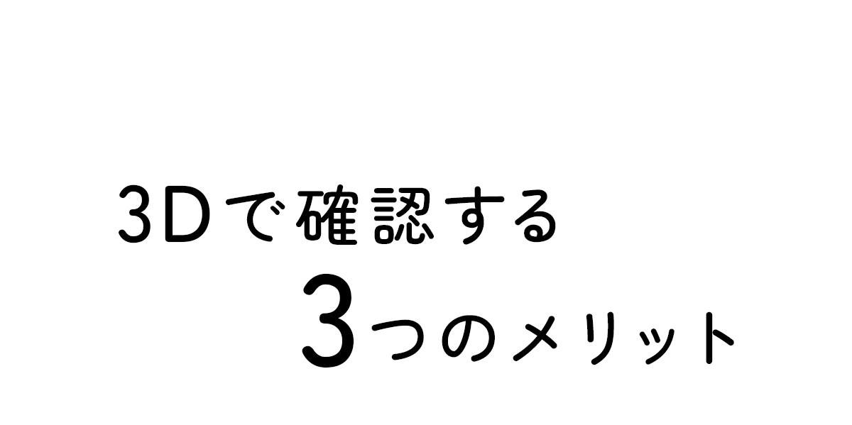 3Dで確認する3つのメリット