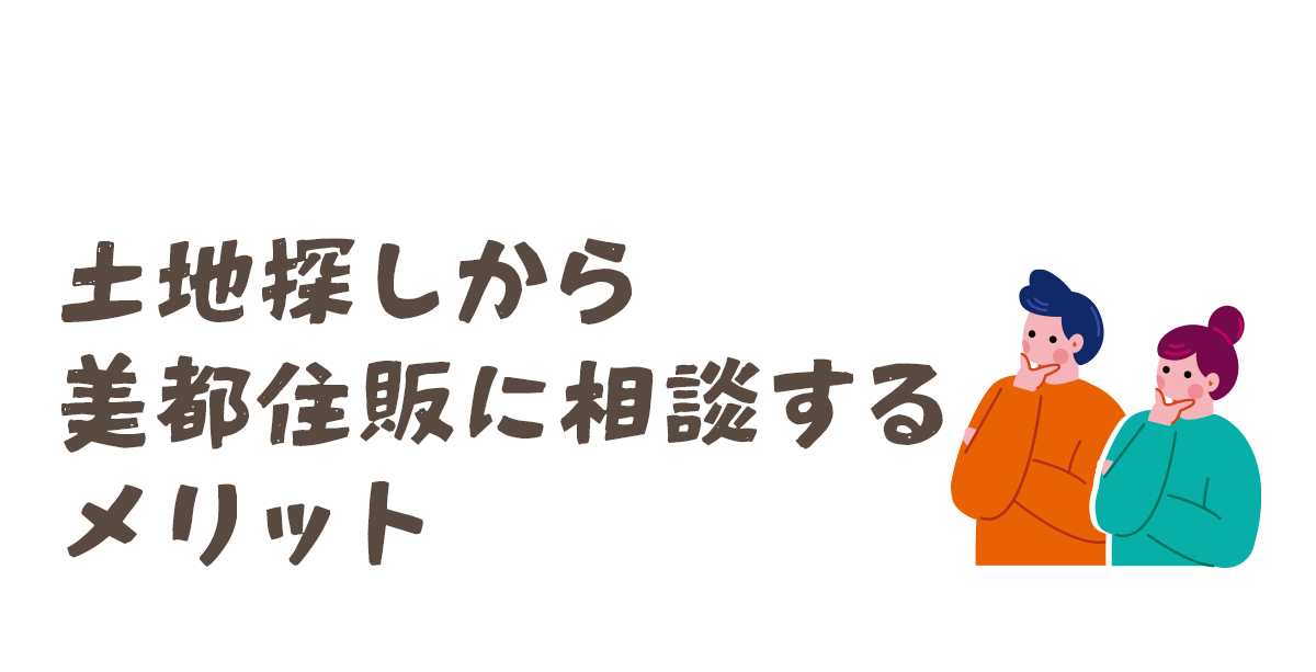 土地探しから美都住販に相談するメリット