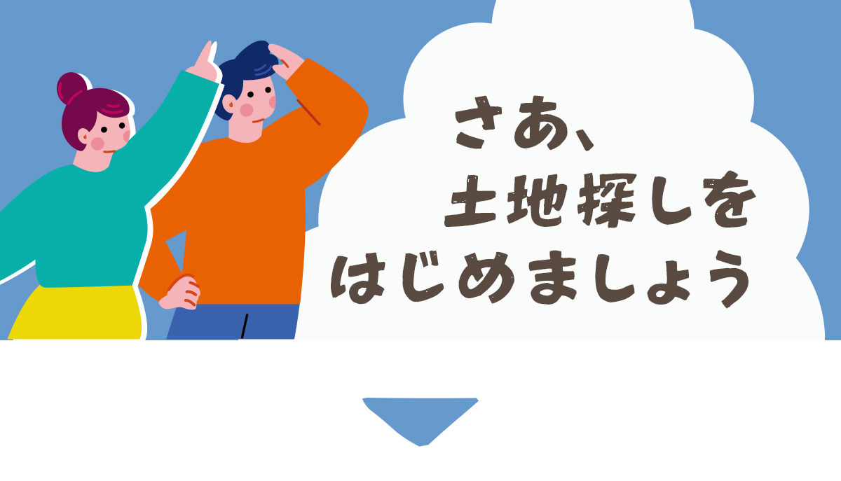 さあ、土地探しをはじめましょう