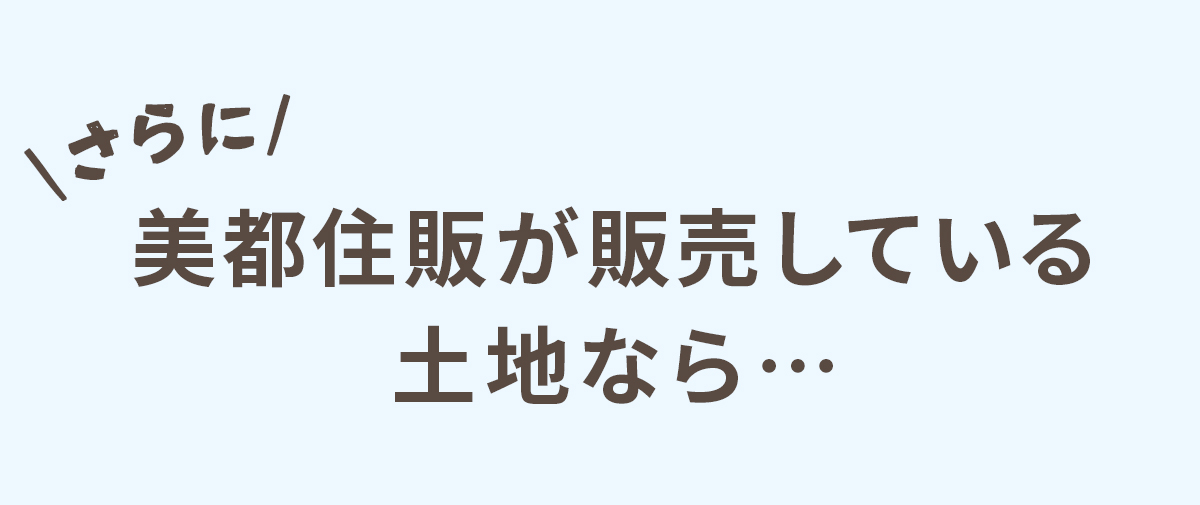さらに美都住販が販売している土地なら…