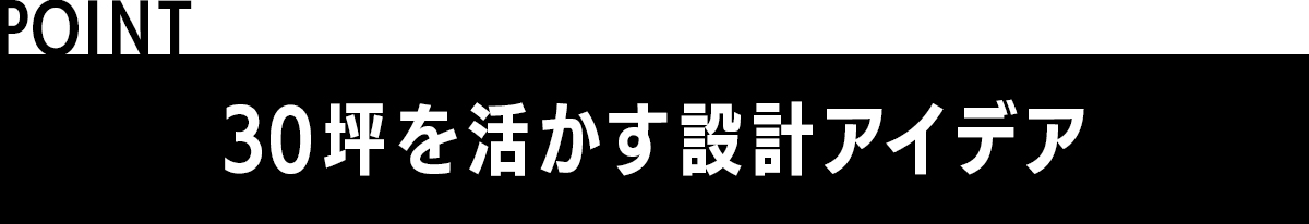 POINT 30坪を活かす設計アイデア