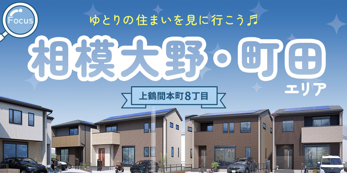 相模大野・町田エリアで叶えるゆとりの住まいを見に行こう♪【上鶴間本町8丁目】